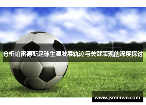 分析帕雷德斯足球生涯发展轨迹与关键表现的深度探讨