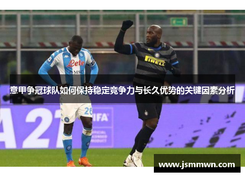 意甲争冠球队如何保持稳定竞争力与长久优势的关键因素分析