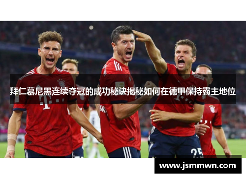 拜仁慕尼黑连续夺冠的成功秘诀揭秘如何在德甲保持霸主地位