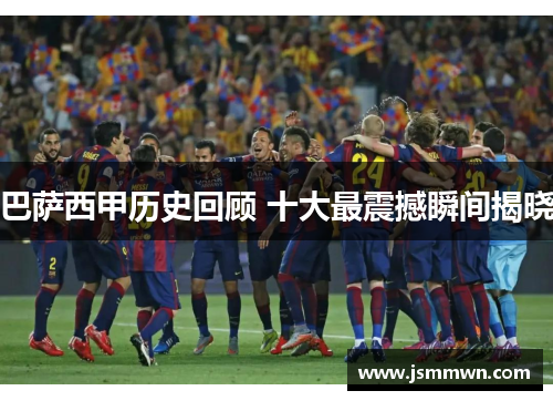 巴萨西甲历史回顾 十大最震撼瞬间揭晓