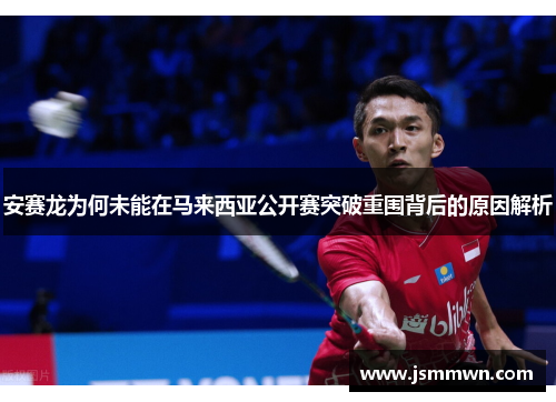 安赛龙为何未能在马来西亚公开赛突破重围背后的原因解析