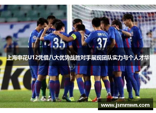 上海申花U12凭借八大优势战胜对手展现团队实力与个人才华