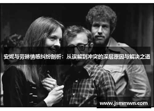 安妮与劳琳情感纠纷剖析：从误解到冲突的深层原因与解决之道