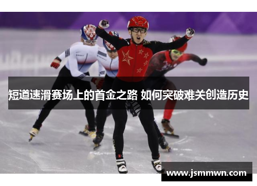 短道速滑赛场上的首金之路 如何突破难关创造历史