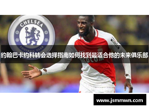 约翰巴卡约科转会选择指南如何找到最适合他的未来俱乐部