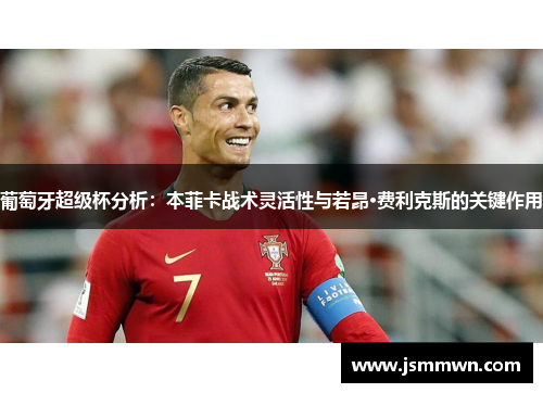 葡萄牙超级杯分析：本菲卡战术灵活性与若昂·费利克斯的关键作用