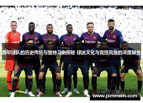 西甲球队的历史传统与独特习俗探秘 球迷文化与竞技风格的深度融合 西甲球队的历史传统与独特习俗探秘 球迷文化与竞技风格的深度融合