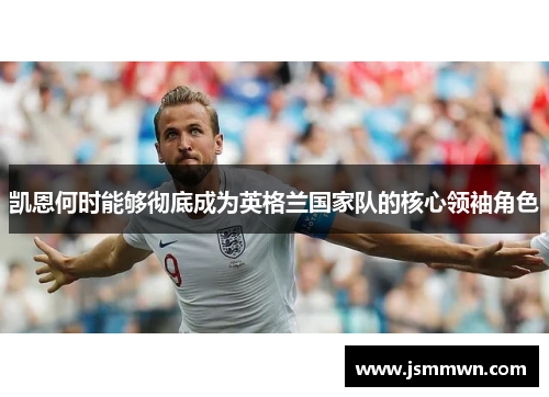 凯恩何时能够彻底成为英格兰国家队的核心领袖角色