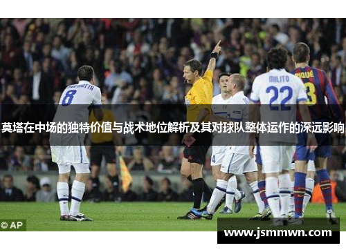 莫塔在中场的独特价值与战术地位解析及其对球队整体运作的深远影响 莫塔在中场的独特价值与战术地位解析及其对球队整体运作的深远影响
