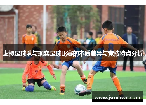 虚拟足球队与现实足球比赛的本质差异与竞技特点分析