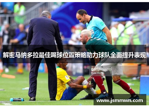解密马纳多拉最佳踢球位置策略助力球队全面提升表现 解密马纳多拉最佳踢球位置策略助力球队全面提升表现